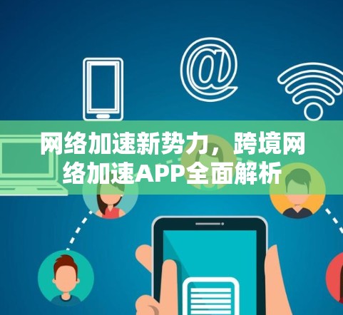 网络加速新势力，跨境网络加速APP全面解析