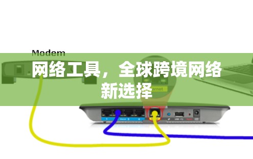 网络工具,全球跨境网络新选择 网络工具,全球跨境网络新选择