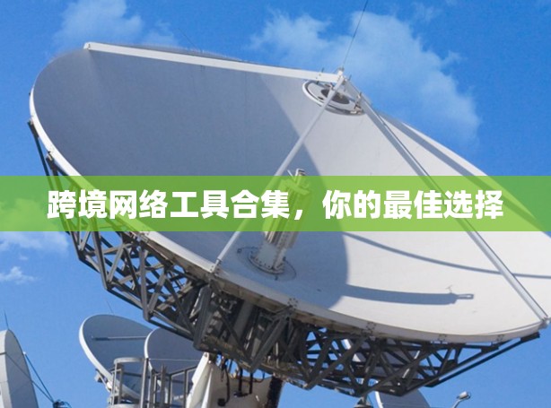 跨境网络工具合集，你的最佳选择