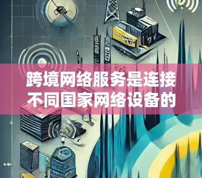 跨境网络服务是连接不同国家网络设备的一种方式,旨在为用户提供跨国家的数据访问和传输服务。以下是其关键点 跨境网络服务是连接不同国家网络设备的一种方式,旨在为用户提供跨国家的数据访问和传输服务。以下是其关键点