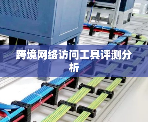 跨境网络访问工具评测分析