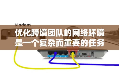 优化跨境团队的网络环境是一个复杂而重要的任务,涉及多个方面。以下是一个总结和建议的框架 优化跨境团队的网络环境是一个复杂而重要的任务,涉及多个方面。以下是一个总结和建议的框架