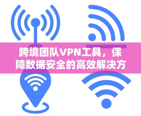 跨境团队VPN工具，保障数据安全的高效解决方案