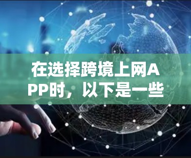 在选择跨境上网APP时，以下是一些关键点需要考虑