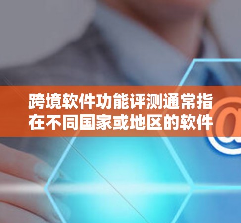 跨境软件功能评测通常指在不同国家或地区的软件应用中进行功能测试,以确保其在不同平台上或语言环境中能够正常运行和功能正确。以下是关于这一评测的一些要点和建议 跨境软件功能评测通常指在不同国家或地区的软件应用中进行功能测试,以确保其在不同平台上或语言环境中能够正常运行和功能正确。以下是关于这一评测的一些要点和建议