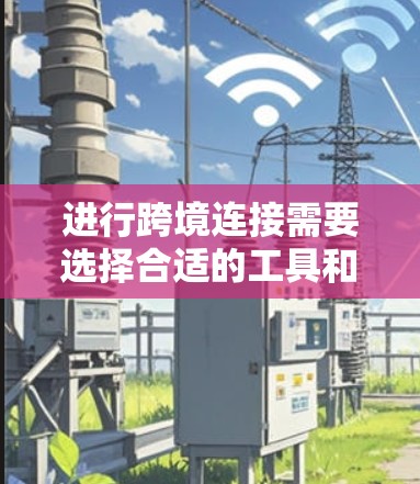 进行跨境连接需要选择合适的工具和配置，以下是详细的步骤说明