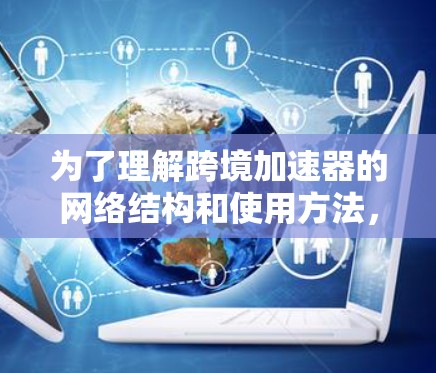 为了理解跨境加速器的网络结构和使用方法,可以按照以下步骤进行 为了理解跨境加速器的网络结构和使用方法,可以按照以下步骤进行