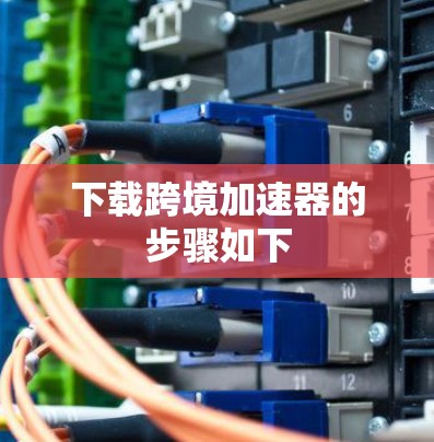 下载跨境加速器的步骤如下
