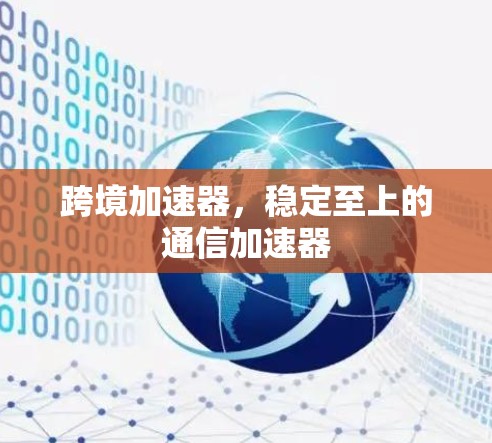 跨境加速器，稳定至上的通信加速器