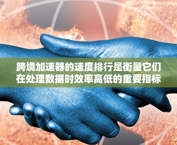 跨境加速器的速度排行是衡量它们在处理数据时效率高低的重要指标。以下是对这些加速器在速度上的具体表现和特点 跨境加速器的速度排行是衡量它们在处理数据时效率高低的重要指标。以下是对这些加速器在速度上的具体表现和特点