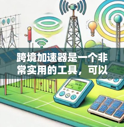 跨境加速器是一个非常实用的工具,可以帮助你在不同设备之间快速切换应用,提升用户体验。以下是一些受欢迎的跨境加速器推荐,每个推荐都有其适用场景和使用方法,帮助你在不同设备之间快速切换应用 跨境加速器是一个非常实用的工具,可以帮助你在不同设备之间快速切换应用,提升用户体验。以下是一些受欢迎的跨境加速器推荐,每个推荐都有其适用场景和使用方法,帮助你在不同设备之间快速切换应用