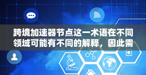 跨境加速器节点这一术语在不同领域可能有不同的解释，因此需要根据上下文具体分析。以下是一些可能的解释和应用场景