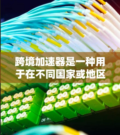 跨境加速器是一种用于在不同国家或地区的加速服务,通常涉及货币转换或法律合规的问题。以下是关于如何访问跨境加速器网站的建议 跨境加速器是一种用于在不同国家或地区的加速服务,通常涉及货币转换或法律合规的问题。以下是关于如何访问跨境加速器网站的建议