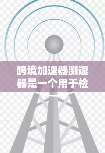 跨境加速器测速器是一个用于检测车辆在不同道路和路况下的行驶速度的设备，尤其在跨境运输、旅游和物流等领域有广泛应用。以下是其关键信息