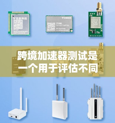 跨境加速器测试是一个用于评估不同跨境网络流量的加速效果的工具。这些加速器通常用于测试不同设备或网络环境下的网络流量,帮助用户了解如何在不同地区之间高效地传输数据 跨境加速器测试是一个用于评估不同跨境网络流量的加速效果的工具。这些加速器通常用于测试不同设备或网络环境下的网络流量,帮助用户了解如何在不同地区之间高效地传输数据
