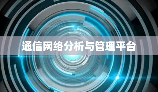 通信网络分析与管理平台 通信网络分析与管理平台