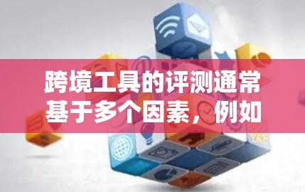 跨境工具的评测通常基于多个因素，例如功能、用户体验、安全性、易用性等。以下是一些常见的跨境工具及其适合的场景，供你参考