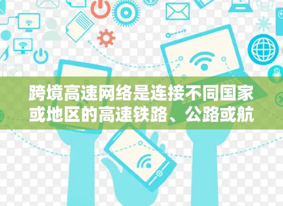 跨境高速网络是连接不同国家或地区的高速铁路、公路或航空方式下实现数据或信息的快速传输和交换,具有重要意义。以下是对该概念的逐步解释 跨境高速网络是连接不同国家或地区的高速铁路、公路或航空方式下实现数据或信息的快速传输和交换,具有重要意义。以下是对该概念的逐步解释