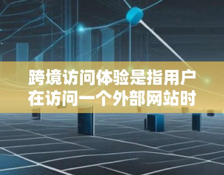 跨境访问体验是指用户在访问一个外部网站时，从浏览器到服务器再到浏览器的过程中的整体便利程度和效率。以下是一些影响跨境访问体验的重要因素
