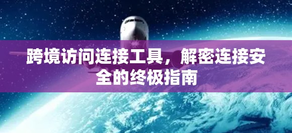 跨境访问连接工具，解密连接安全的终极指南