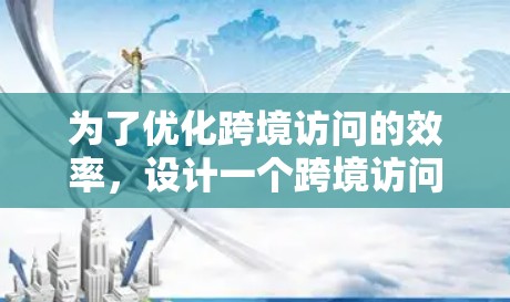 为了优化跨境访问的效率,设计一个跨境访问加速方案需要考虑多个因素,包括技术、架构、成本和效果评估等。以下是一个详细的解决方案,涵盖技术实现、架构设计、成本分析和效果评估等方面 为了优化跨境访问的效率,设计一个跨境访问加速方案需要考虑多个因素,包括技术、架构、成本和效果评估等。以下是一个详细的解决方案,涵盖技术实现、架构设计、成本分析和效果评估等方面