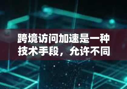 跨境访问加速是一种技术手段,允许不同国家或地区的用户访问同一个网站,旨在提高访问效率。以下是对该技术的详细总结和解释 跨境访问加速是一种技术手段,允许不同国家或地区的用户访问同一个网站,旨在提高访问效率。以下是对该技术的详细总结和解释