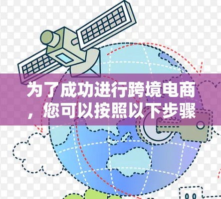 为了成功进行跨境电商，您可以按照以下步骤进行规划和行动