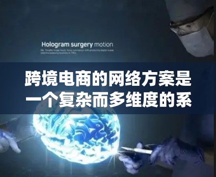 跨境电商的网络方案是一个复杂而多维度的系统，需要在多个方面进行综合规划和管理。以下是一些关键步骤和考虑因素