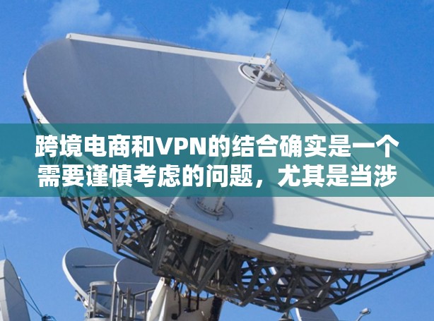 跨境电商和VPN的结合确实是一个需要谨慎考虑的问题,尤其是当涉及到用户隐私和数据安全的时候。以下是关于跨境电商和VPN的一些关键点 跨境电商和VPN的结合确实是一个需要谨慎考虑的问题,尤其是当涉及到用户隐私和数据安全的时候。以下是关于跨境电商和VPN的一些关键点