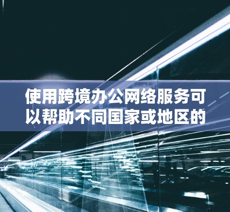 使用跨境办公网络服务可以帮助不同国家或地区的员工在同一台服务器上协作和工作,提高效率。以下是对该概念的详细分析和选择建议 使用跨境办公网络服务可以帮助不同国家或地区的员工在同一台服务器上协作和工作,提高效率。以下是对该概念的详细分析和选择建议