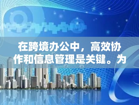 在跨境办公中,高效协作和信息管理是关键。为了提升效率,可以尝试使用一些 跨境办公加速软件,以简化复杂的沟通和协作流程。以下是一些常用的工具和推荐理由 在跨境办公中,高效协作和信息管理是关键。为了提升效率,可以尝试使用一些 跨境办公加速软件,以简化复杂的沟通和协作流程。以下是一些常用的工具和推荐理由