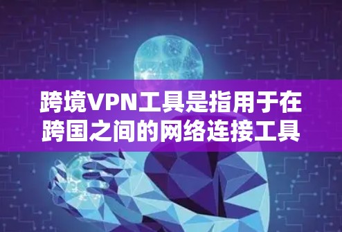 跨境VPN工具是指用于在跨国之间的网络连接工具。这些工具旨在提供安全、可靠和便捷的VPN服务，同时考虑到全球范围内的安全性和隐私保护。以下是一些常用的跨境VPN工具及其特点