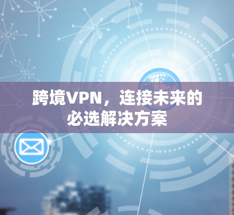 跨境VPN，连接未来的必选解决方案