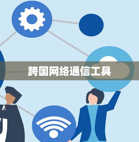 跨国网络通信工具 跨国网络通信工具
