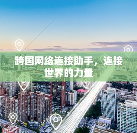 跨国网络连接助手，连接世界的力量