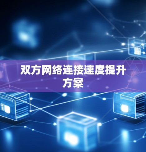 双方网络连接速度提升方案 双方网络连接速度提升方案