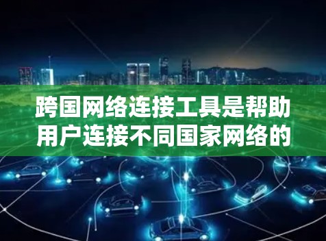 跨国网络连接工具是帮助用户连接不同国家网络的工具,涵盖了多种软件和手机应用。以下是对这些工具的详细介绍 跨国网络连接工具是帮助用户连接不同国家网络的工具,涵盖了多种软件和手机应用。以下是对这些工具的详细介绍