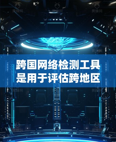 跨国网络检测工具是用于评估跨地区的网络环境，涵盖流量分析、系统监控和安全评估等任务。以下是一些常用的工具及其特点