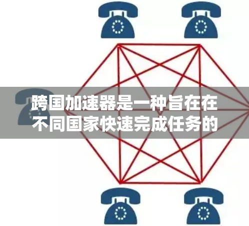 跨国加速器是一种旨在在不同国家快速完成任务的工具，利用国际网络基础设施和跨时区资源来加速任务完成。以下是对该概念的详细介绍