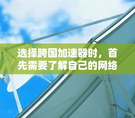 选择跨国加速器时，首先需要了解自己的网络类型和使用场景。以下是一些推荐的跨国加速器，它们适用于不同国家和地区的网络连接问题，能够帮助你快速解决网络延迟、缓和和误码等问题