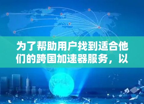 为了帮助用户找到适合他们的跨国加速器服务，以下是详细的解决方案