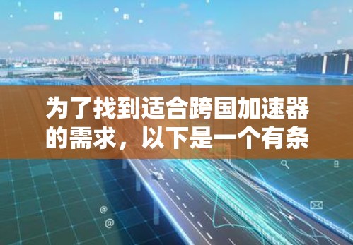 为了找到适合跨国加速器的需求,以下是一个有条理的指南,涵盖了不同的需求和用户特点,帮助您选择最合适的工具 为了找到适合跨国加速器的需求,以下是一个有条理的指南,涵盖了不同的需求和用户特点,帮助您选择最合适的工具