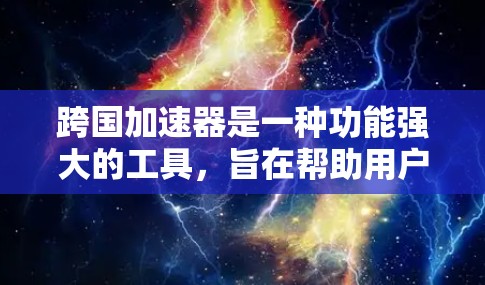 跨国加速器是一种功能强大的工具，旨在帮助用户在跨国家和地区的设备之间进行 faster 的数据传输和资源分配。以下是对这一技术的详细分析和总结