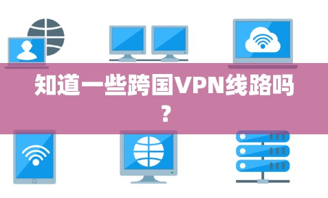 知道一些跨国VPN线路吗? 知道一些跨国VPN线路吗?