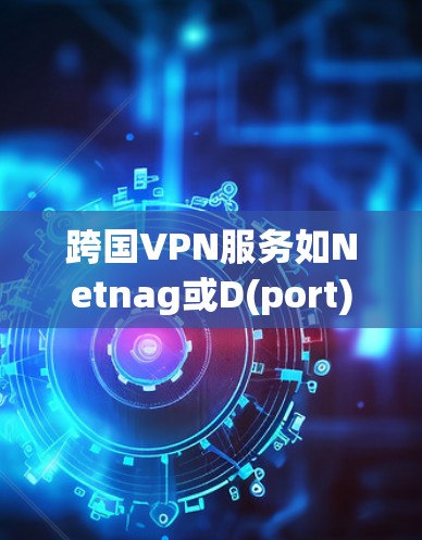 跨国VPN服务如Netnag或D(port)是可以被用于全球范围内的,但它需要遵守当地网络和法律规定。使用跨国VPN时,请确保您有正当的网络连接和安全措施。以下是一些步骤和建议 跨国VPN服务如Netnag或D(port)是可以被用于全球范围内的,但它需要遵守当地网络和法律规定。使用跨国VPN时,请确保您有正当的网络连接和安全措施。以下是一些步骤和建议