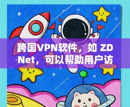 跨国VPN软件，如 ZDNet，可以帮助用户访问国际范围内的网络服务。它通过自动检测目标国家的网络，允许用户访问跨国网站。以下是一些关于 ZDNet 的信息
