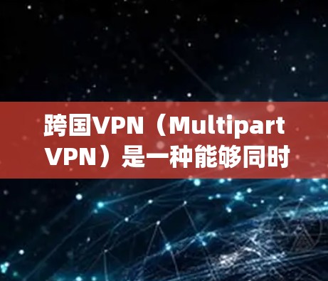 跨国VPN(Multipart VPN)是一种能够同时访问多个国家网络的网络服务,旨在保障用户在多个国家之间的数据安全。这类 VPN 工具通常需要用户具备一定的技术知识,以配置和管理多个网络环境 跨国VPN(Multipart VPN)是一种能够同时访问多个国家网络的网络服务,旨在保障用户在多个国家之间的数据安全。这类 VPN 工具通常需要用户具备一定的技术知识,以配置和管理多个网络环境