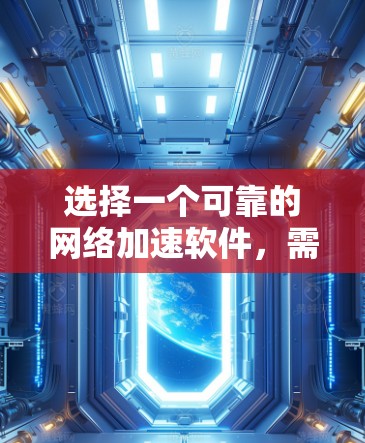 选择一个可靠的网络加速软件,需要综合考虑多个因素,以确保能够满足用户的实际需求。以下是一个结构化的推荐,帮助用户找到最适合自己的网络加速软件 选择一个可靠的网络加速软件,需要综合考虑多个因素,以确保能够满足用户的实际需求。以下是一个结构化的推荐,帮助用户找到最适合自己的网络加速软件