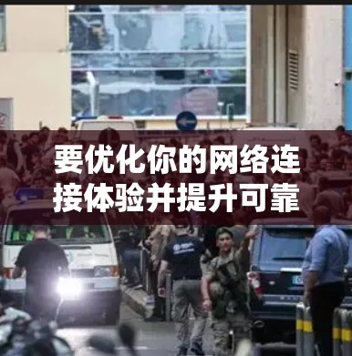 要优化你的网络连接体验并提升可靠网络加速效果,可以按照以下步骤进行 要优化你的网络连接体验并提升可靠网络加速效果,可以按照以下步骤进行