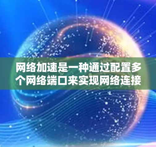 网络加速是一种通过配置多个网络端口来实现网络连接加速的技术,其在某些情况下是可靠的,但在使用过程中需要正确配置,注意使用限制,避免过度使用,以确保网络连接的稳定和用户体验的提升 网络加速是一种通过配置多个网络端口来实现网络连接加速的技术,其在某些情况下是可靠的,但在使用过程中需要正确配置,注意使用限制,避免过度使用,以确保网络连接的稳定和用户体验的提升